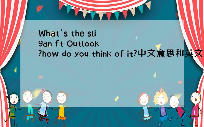 What's the sligan ft Outlook?how do you think of it?中文意思和英文回