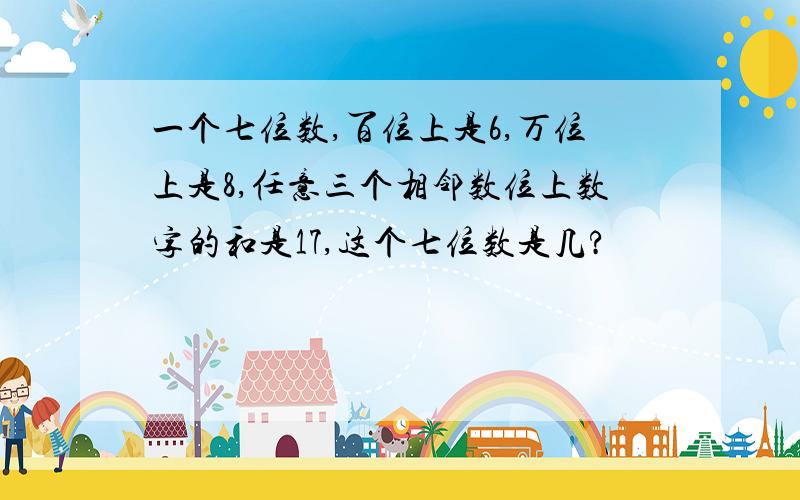 一个七位数,百位上是6,万位上是8,任意三个相邻数位上数字的和是17,这个七位数是几?