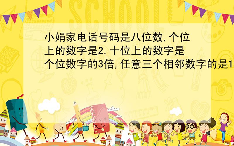 小娟家电话号码是八位数,个位上的数字是2,十位上的数字是个位数字的3倍,任意三个相邻数字的是15,小娟家家的电话号码是多