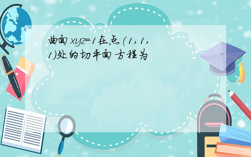 曲面xyz=1在点(1,1,1)处的切平面方程为