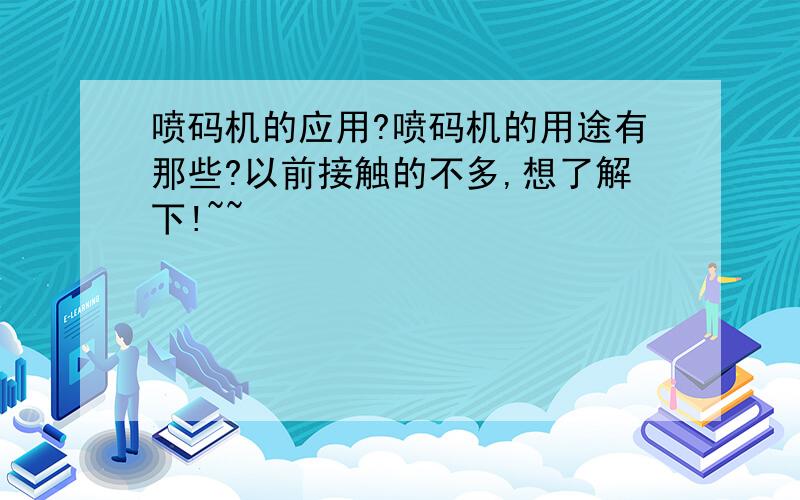 喷码机的应用?喷码机的用途有那些?以前接触的不多,想了解下!~~