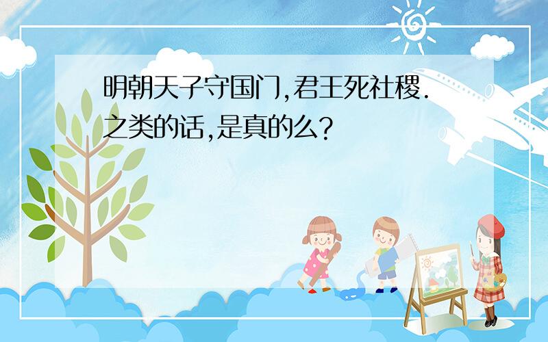 明朝天子守国门,君王死社稷.之类的话,是真的么?