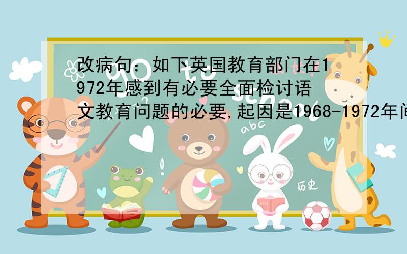 改病句：如下英国教育部门在1972年感到有必要全面检讨语文教育问题的必要,起因是1968-1972年间发表的几份阅读能力