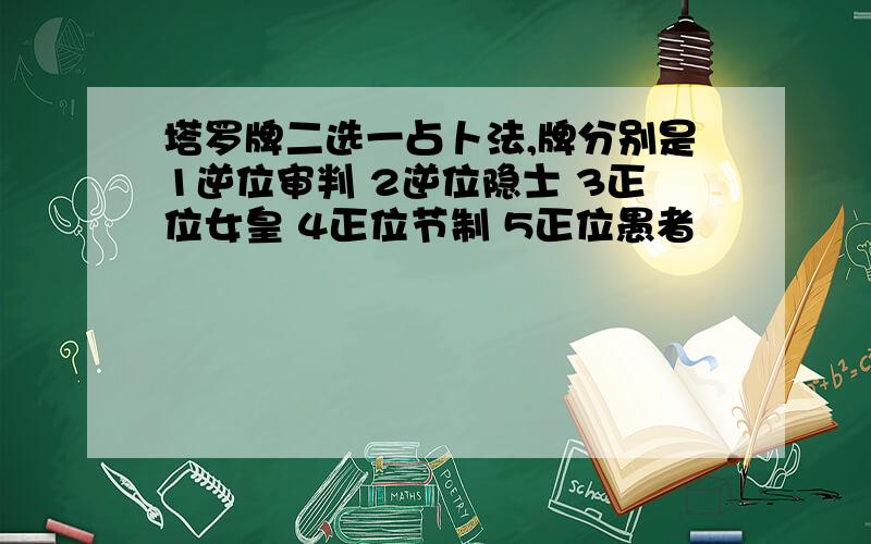 塔罗牌二选一占卜法,牌分别是1逆位审判 2逆位隐士 3正位女皇 4正位节制 5正位愚者