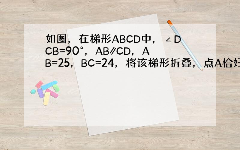 如图，在梯形ABCD中，∠DCB=90°，AB∥CD，AB=25，BC=24，将该梯形折叠，点A恰好与点D重合，BE为折