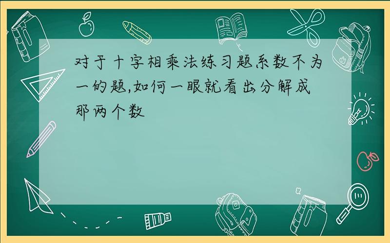 对于十字相乘法练习题系数不为一的题,如何一眼就看出分解成那两个数