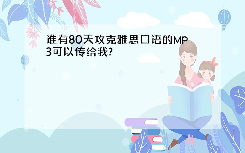 谁有80天攻克雅思口语的MP3可以传给我?