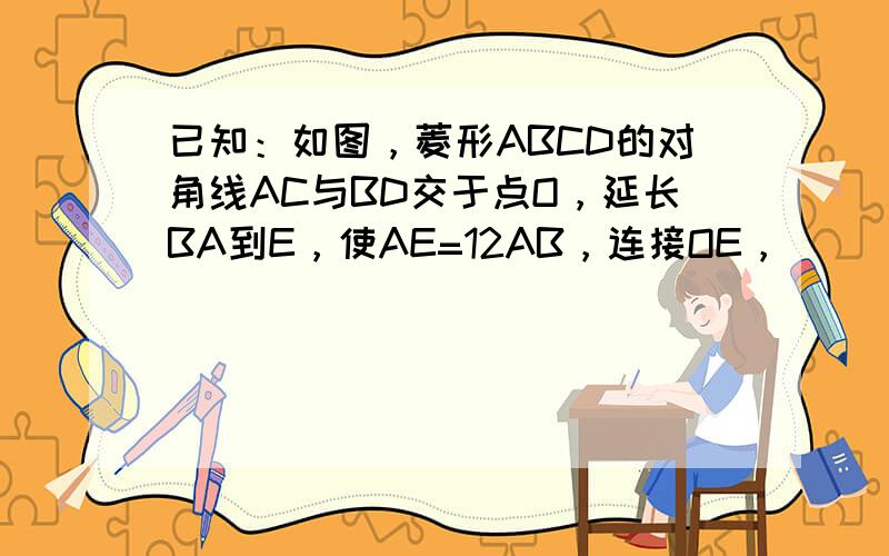 已知：如图，菱形ABCD的对角线AC与BD交于点O，延长BA到E，使AE=12AB，连接OE，