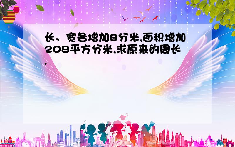 长、宽各增加8分米,面积增加208平方分米,求原来的周长.