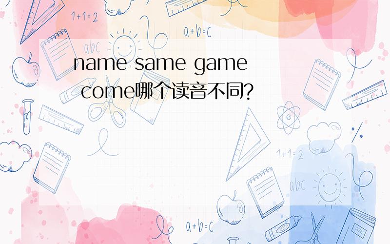 name same game come哪个读音不同?