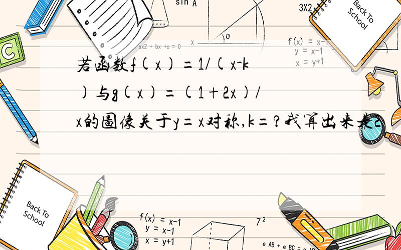 若函数f(x)=1/(x-k)与g(x)=(1+2x)/x的图像关于y=x对称,k=?我算出来是2