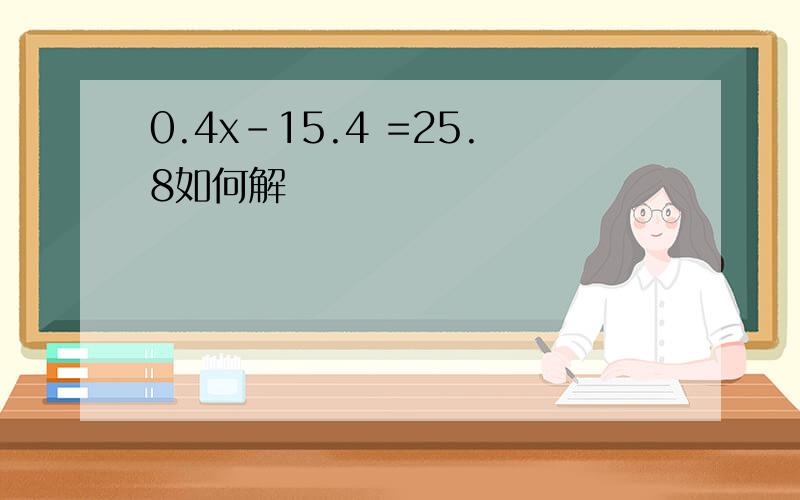 0.4x-15.4 =25.8如何解