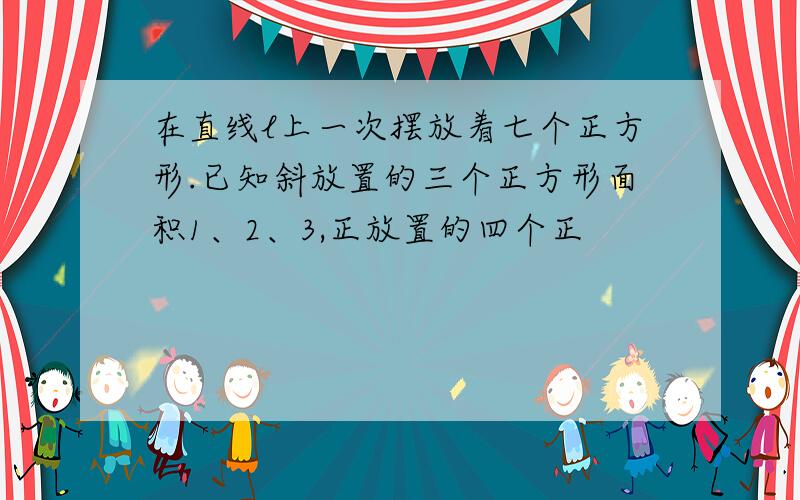 在直线l上一次摆放着七个正方形.已知斜放置的三个正方形面积1、2、3,正放置的四个正