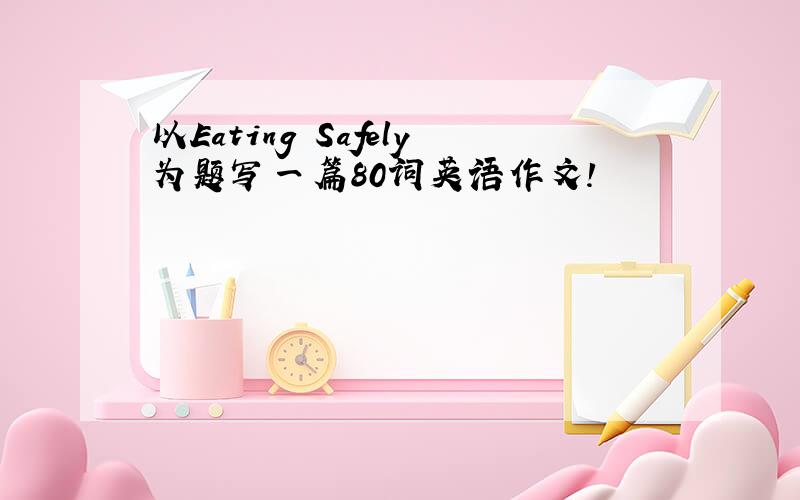 以Eating Safely为题写一篇80词英语作文!