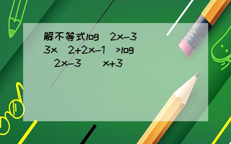 解不等式log(2x-3)(3x^2+2x-1)>log(2x-3)(x+3)