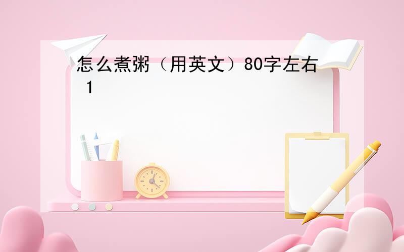 怎么煮粥（用英文）80字左右 1