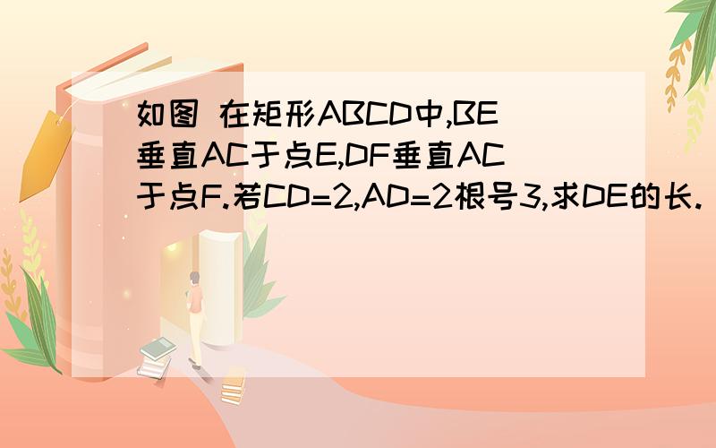 如图 在矩形ABCD中,BE垂直AC于点E,DF垂直AC于点F.若CD=2,AD=2根号3,求DE的长.