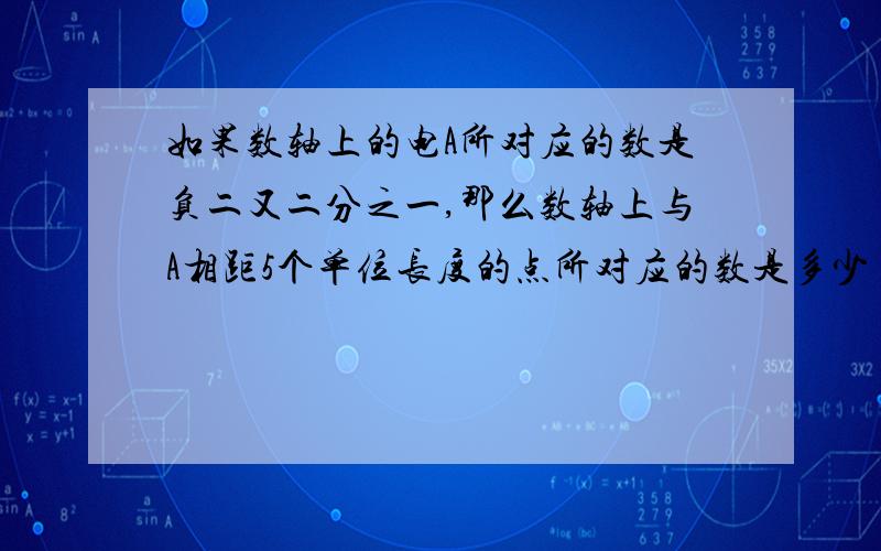 如果数轴上的电A所对应的数是负二又二分之一,那么数轴上与A相距5个单位长度的点所对应的数是多少