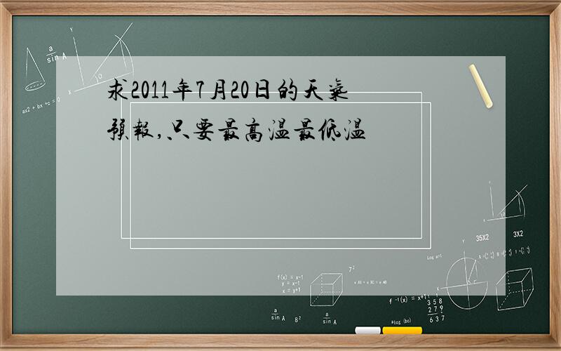 求2011年7月20日的天气预报,只要最高温最低温