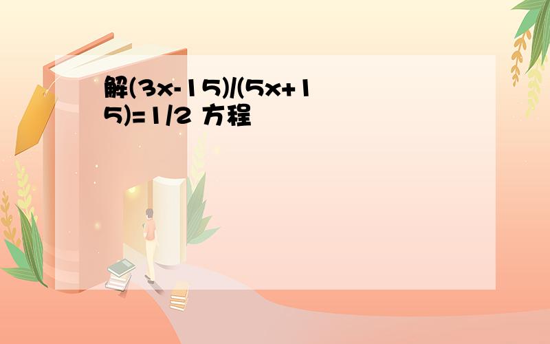 解(3x-15)/(5x+15)=1/2 方程