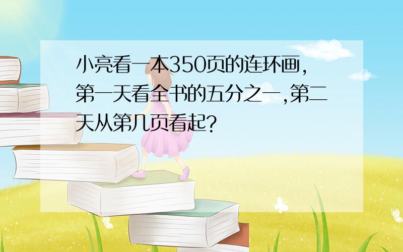 小亮看一本350页的连环画,第一天看全书的五分之一,第二天从第几页看起?