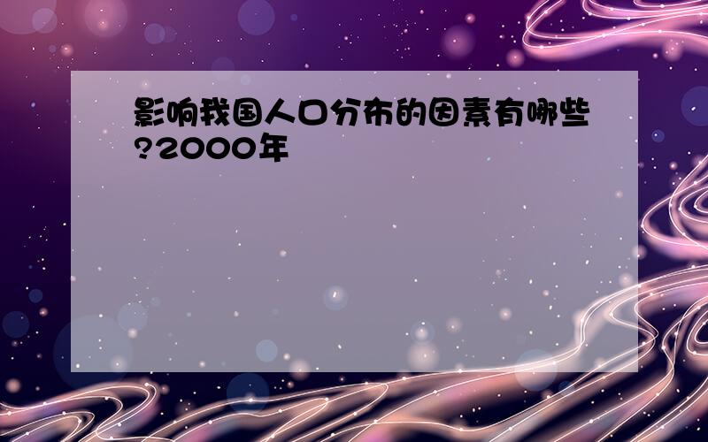 影响我国人口分布的因素有哪些?2000年