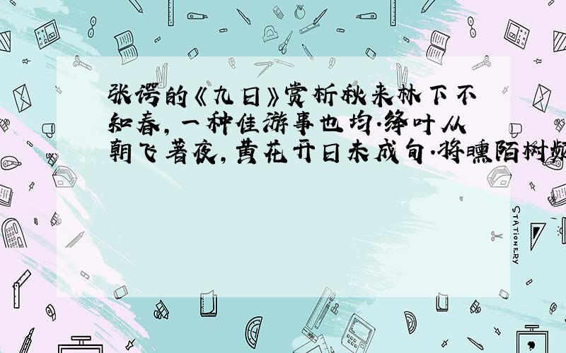 张谔的《九日》赏析秋来林下不知春,一种佳游事也均.绛叶从朝飞著夜,黄花开日未成旬.将曛陌树频惊鸟,半醉归途数问人.城远登