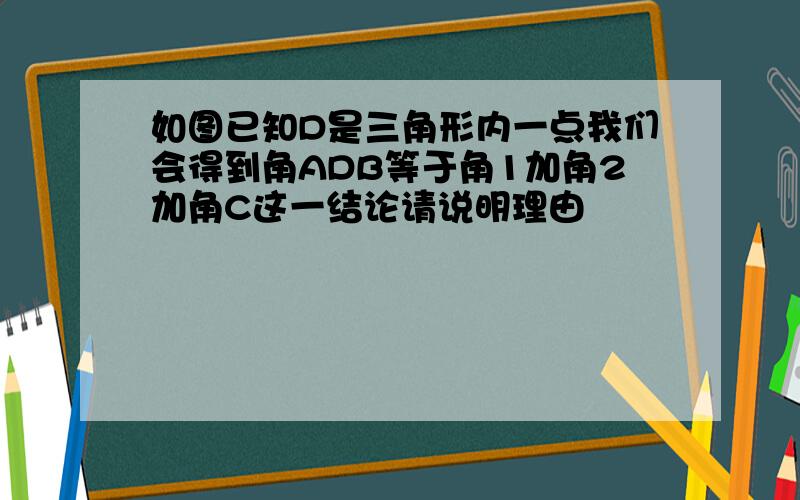 如图已知D是三角形内一点我们会得到角ADB等于角1加角2加角C这一结论请说明理由