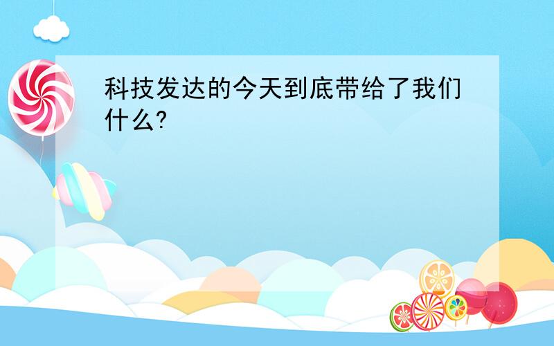 科技发达的今天到底带给了我们什么?