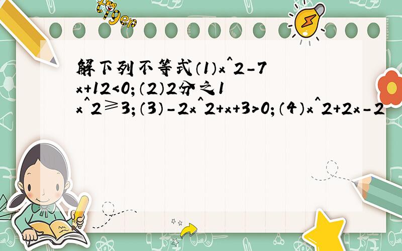 解下列不等式（1）x^2-7x+12＜0；（2）2分之1x^2≥3；（3）-2x^2+x+3＞0；（4）x^2+2x-2