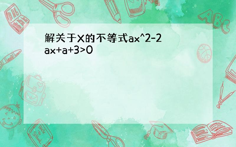 解关于X的不等式ax^2-2ax+a+3>0