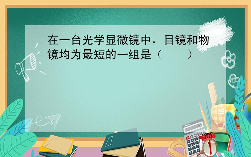 在一台光学显微镜中，目镜和物镜均为最短的一组是（　　）