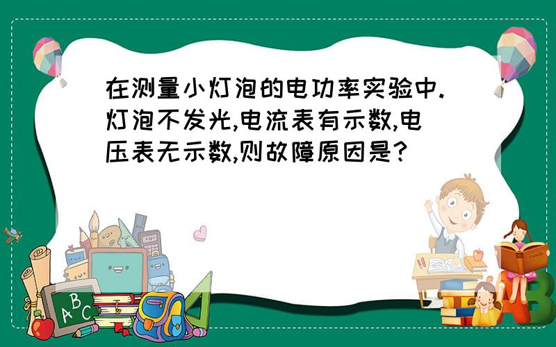 在测量小灯泡的电功率实验中.灯泡不发光,电流表有示数,电压表无示数,则故障原因是?