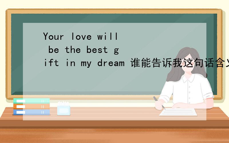 Your love will be the best gift in my dream 谁能告诉我这句话含义是什么