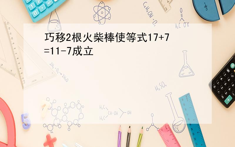 巧移2根火柴棒使等式17+7=11-7成立