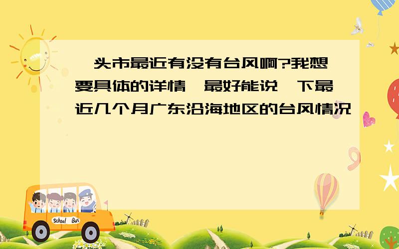 汕头市最近有没有台风啊?我想要具体的详情,最好能说一下最近几个月广东沿海地区的台风情况