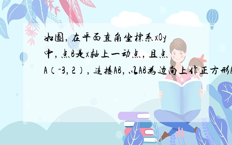 如图，在平面直角坐标系xOy中，点B是x轴上一动点，且点A（-3，2），连接AB，以AB为边向上作正方形ABCD．