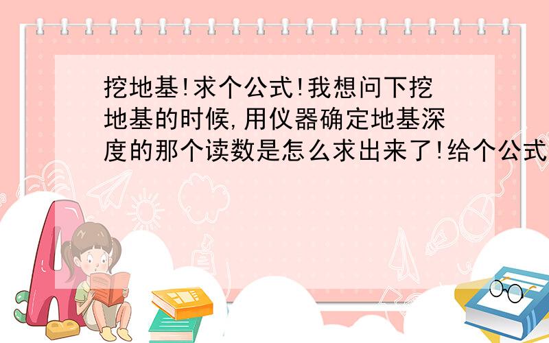 挖地基!求个公式!我想问下挖地基的时候,用仪器确定地基深度的那个读数是怎么求出来了!给个公式!最好用文字代替符号!