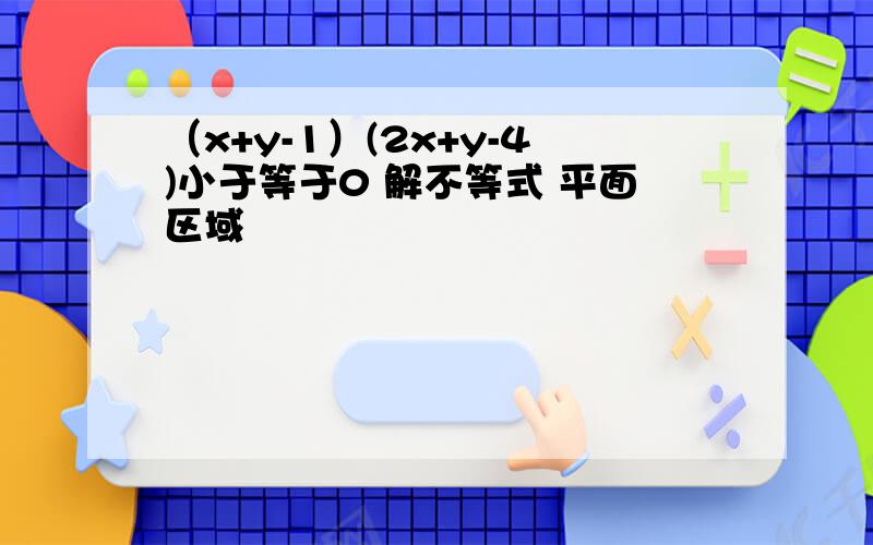 （x+y-1）(2x+y-4)小于等于0 解不等式 平面区域