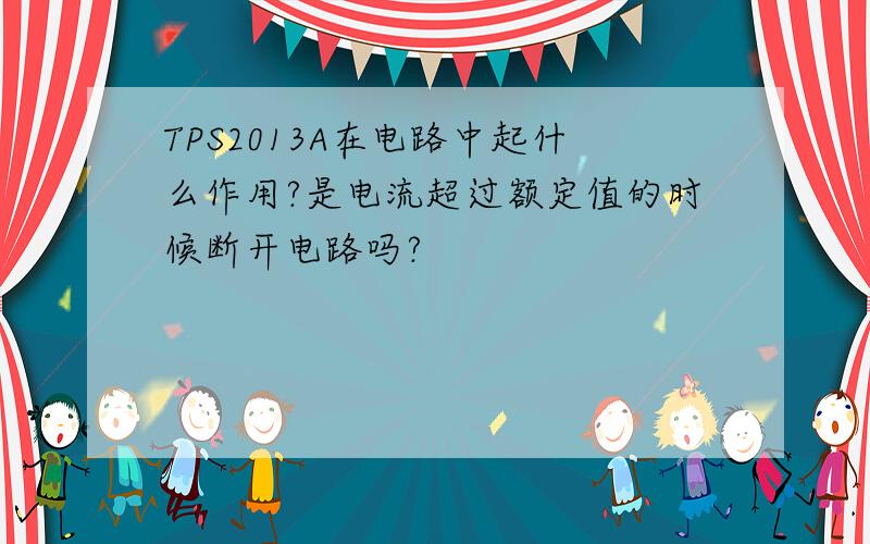 TPS2013A在电路中起什么作用?是电流超过额定值的时候断开电路吗?