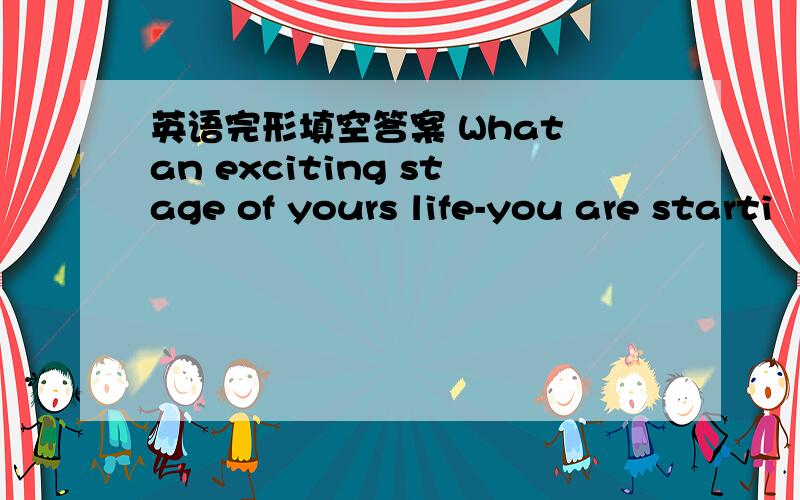 英语完形填空答案 What an exciting stage of yours life-you are starti