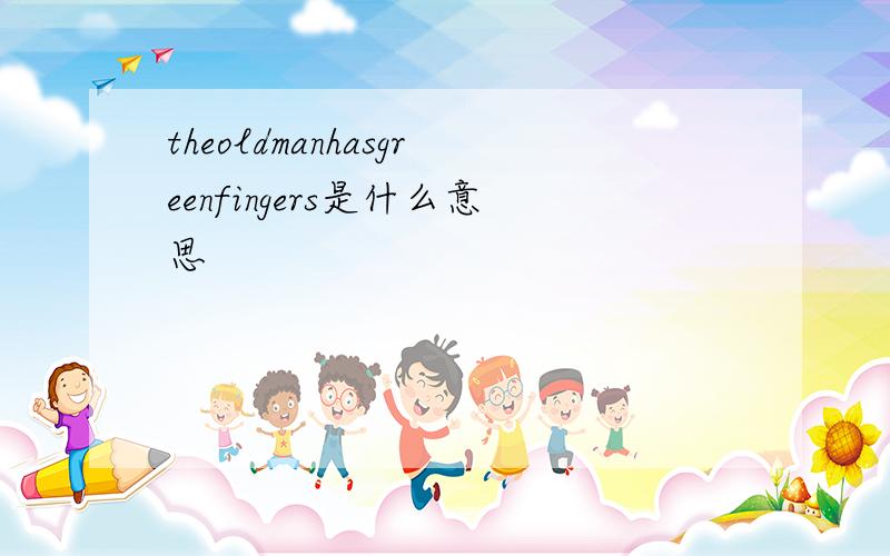 theoldmanhasgreenfingers是什么意思