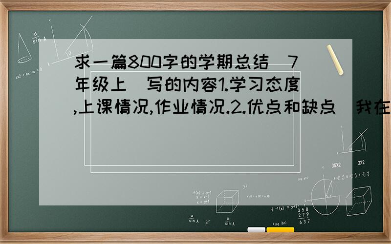 求一篇800字的学期总结（7年级上）写的内容1.学习态度,上课情况,作业情况.2.优点和缺点（我在班里学习