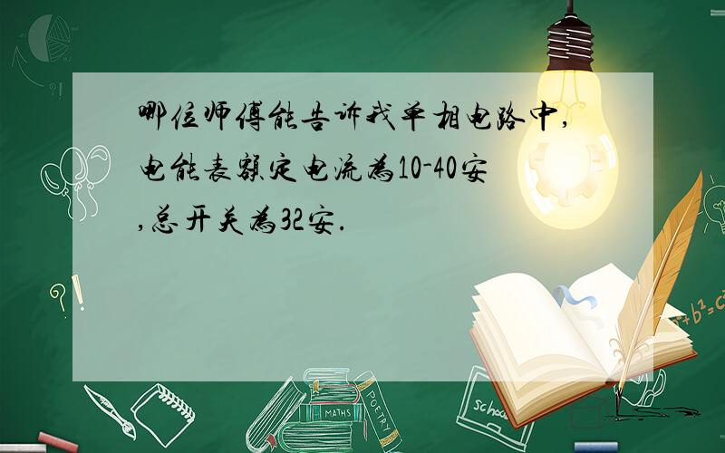 哪位师傅能告诉我单相电路中,电能表额定电流为10-40安,总开关为32安.