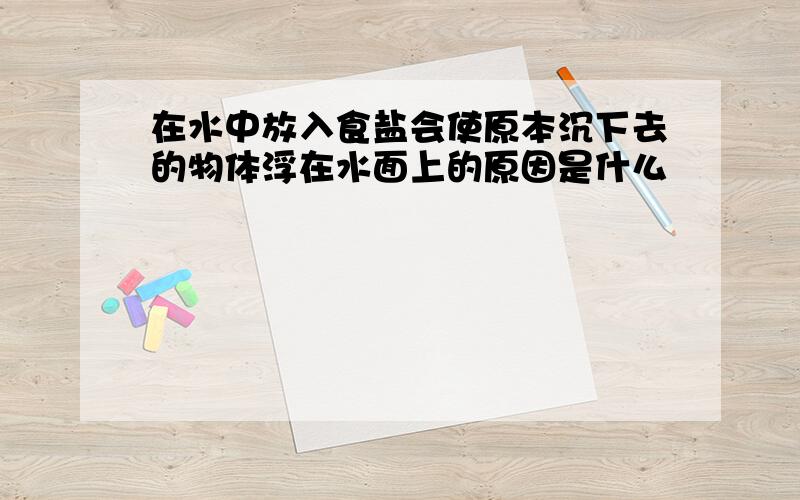 在水中放入食盐会使原本沉下去的物体浮在水面上的原因是什么