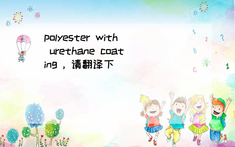 polyester with urethane coating , 请翻译下