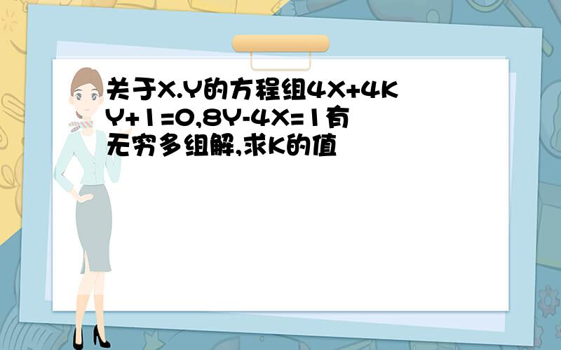 关于X.Y的方程组4X+4KY+1=0,8Y-4X=1有无穷多组解,求K的值