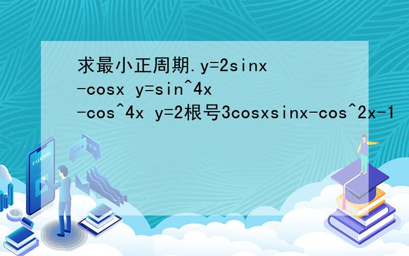 求最小正周期.y=2sinx-cosx y=sin^4x-cos^4x y=2根号3cosxsinx-cos^2x-1