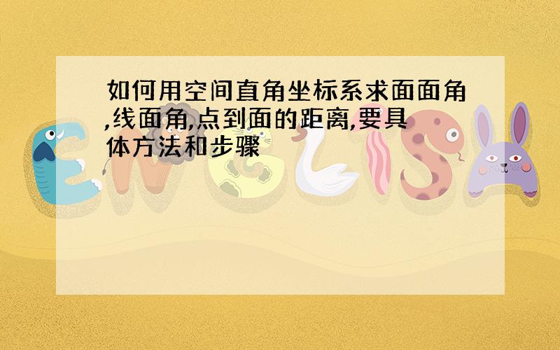 如何用空间直角坐标系求面面角,线面角,点到面的距离,要具体方法和步骤