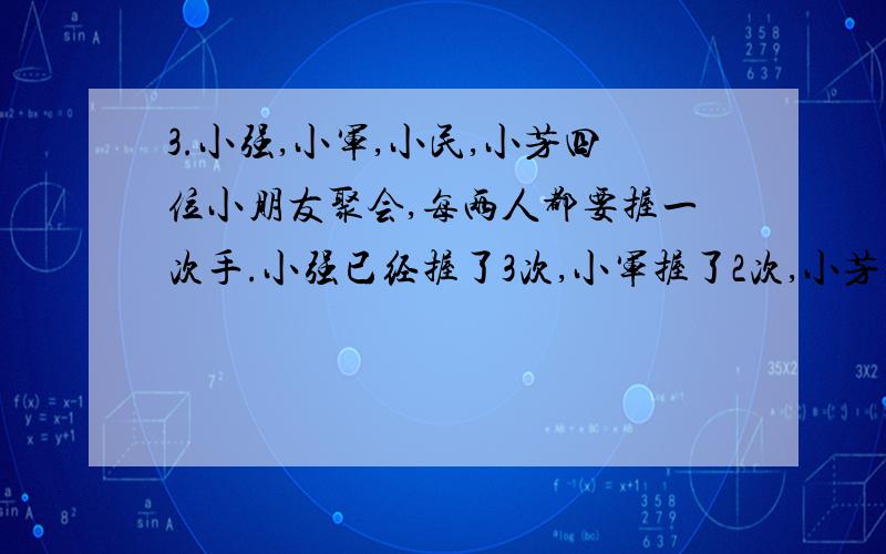 3.小强,小军,小民,小芳四位小朋友聚会,每两人都要握一次手.小强已经握了3次,小军握了2次,小芳握了1次,小民握了几次